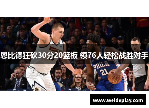 恩比德狂砍30分20篮板 领76人轻松战胜对手